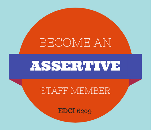 EDCI 6209  Becoming a More Assertive Staff Member in Interactions with Colleagues